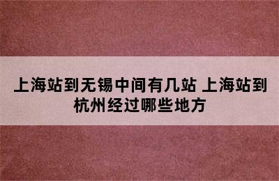 上海站到无锡中间有几站 上海站到杭州经过哪些地方